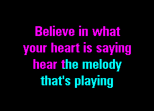 Believe in what
your heart is saying

hear the melody
that's playing