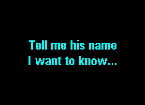 Tell me his name

I want to know...