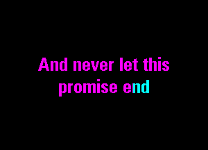 And never let this

promise end