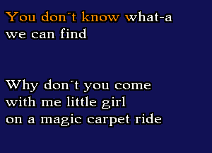You don't know what-a
we can find

XVhy don't you come
With me little girl
on a magic carpet ride