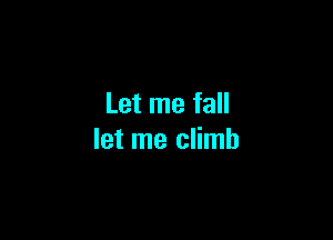 Let me fall

let me climb