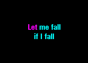 Let me fall

if I fall