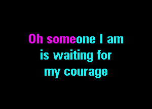 on someone I am

is waiting for
my courage