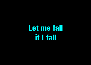 Let me fall

if I fall