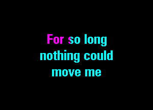 Forsolong

nothing could
move me