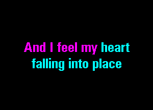 And I feel my heart

falling into place