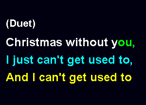 (Duet)

Christmas without you,

I just can't get used to,
And I can't get used to