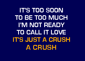ITS TOO SOON
TO BE TOO MUCH
I'M NOT READY
TO CALL IT LOVE
IT'S JUST A CRUSH

A CRUSH