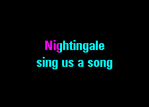 Nightingale

sing us a song