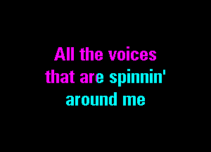 All the voices

that are spinnin'
around me