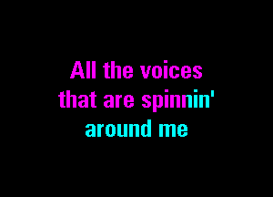 All the voices

that are spinnin'
around me