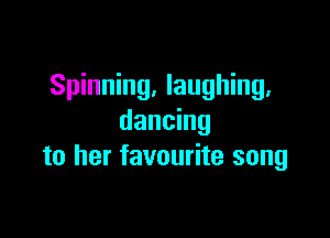 Spinning, laughing.

dancing
to her favourite song