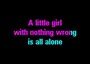 A little girl

with nothing wrong
is all alone