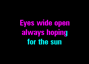 Eyes wide open

always hoping
for the sun