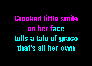 Crooked little smile
on her face

tells a tale of grace
that's all her own