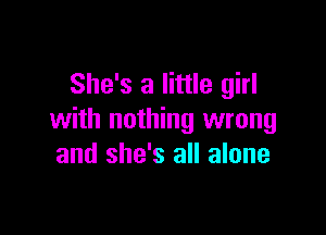 She's a little girl

with nothing wrong
and she's all alone