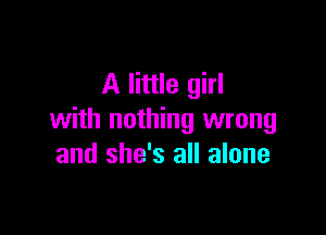 A little girl

with nothing wrong
and she's all alone