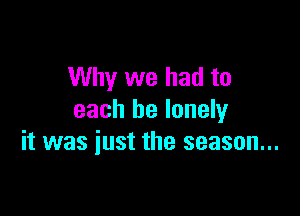 Why we had to

each be lonely
it was just the season...