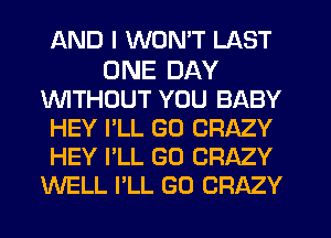 AND I WON'T LAST

ONE DAY
1WITHCJUT YOU BABY
HEY I'LL GO CRAZY
HEY I'LL GO CRAZY
WELL I'LL GO CRAZY