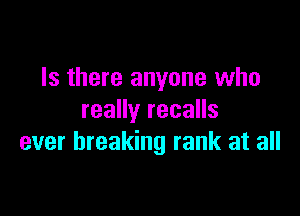 Is there anyone who

really recalls
ever breaking rank at all