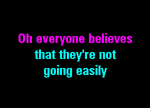 on everyone believes

that they're not
going easily