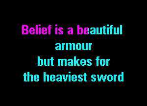 Belief is a beautiful
armour

but makes for
the heaviest sword
