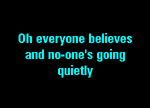 on everyone believes

and no-one's going
quietly