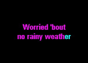 Worried 'bout

no rainy weather