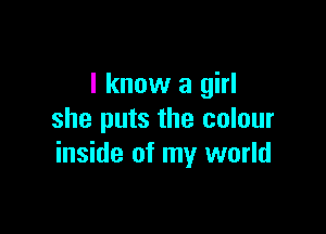 I know a girl

she puts the colour
inside of my world