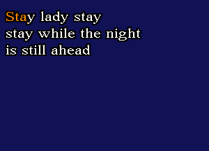 Stay lady stay
stay while the night
is still ahead