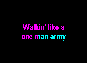 Walkin' like a

one man army