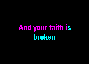 And your faith is

broken