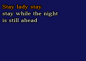 Stay lady stay
stay while the night
is still ahead