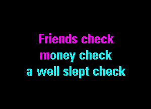 Friends check

money check
a well slept check