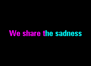 We share the sadness