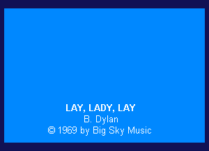 LAY. LADY. LAY
B Dylan
1969 by Big Sky Music