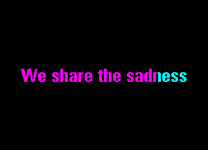 We share the sadness