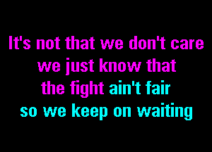 It's not that we don't care
we iust know that
the fight ain't fair

so we keep on waiting