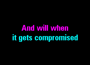 And will when

it gets compromised