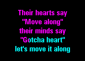 Their hearts say
Move along

their minds say
Gotcha heart
let's move it along