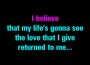 lheHeve
that my life's gonna see

the love that I give
returned to me...