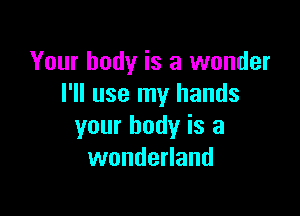 Your body is a wonder
I'll use my hands

your body is a
wonderland