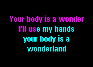 Your body is a wonder
I'll use my hands

your body is a
wonderland