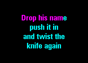 Drop his name
push it in

and twist the
knife again