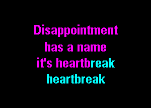 Disappointment
has a name

it's heartbreak
heartbreak