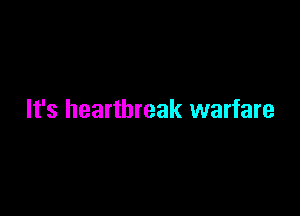 It's heartbreak warfare