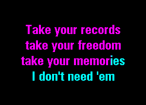 Take your records
take your freedom

take your memories
I don't need 'em