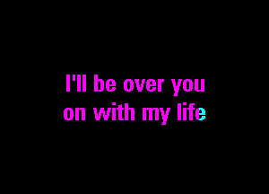 I'll be over you

on with my life