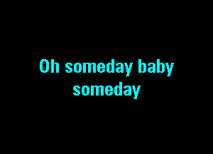 0h someday baby

someday