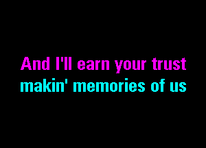 And I'll earn your trust

makin' memories of us